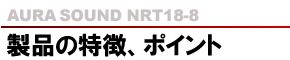 AURASOUND NRT18-8 製品の特徴、ポイント