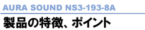 AURA SOUND NS3-193-8A 製品の特徴、ポイント